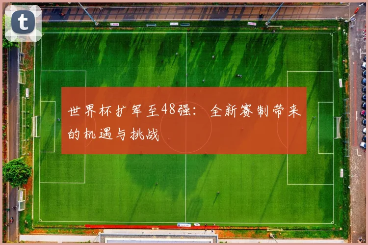 世界杯扩军至48强:全新赛制带来的机遇与挑战